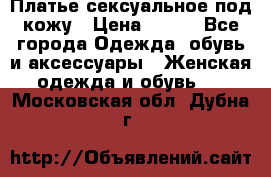 Платье сексуальное под кожу › Цена ­ 500 - Все города Одежда, обувь и аксессуары » Женская одежда и обувь   . Московская обл.,Дубна г.